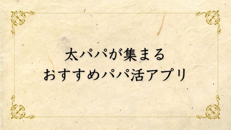 太パパが集まるおすすめパパ活アプリ